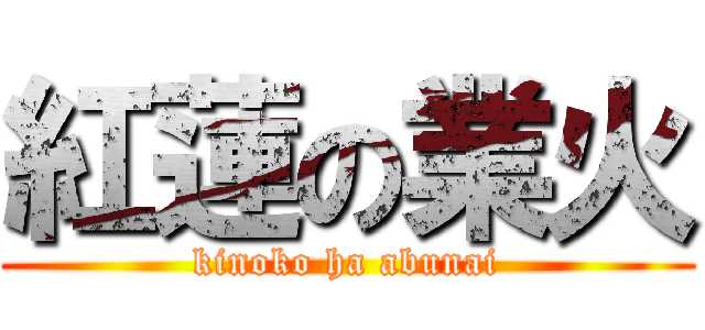 紅蓮の業火 (kinoko ha abunai)