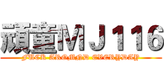 頑童ＭＪ１１６ (FUCK AROMND EVERYDAY)