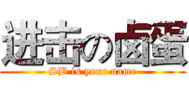 进击の卤蛋 (SB is your name)