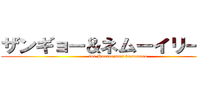 ザンギョー＆ネムーイリーグ杯 (for Harinezumi kusomaro)