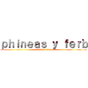 ｐｈｉｎｅａｓ ｙ ｆｅｒｂ (attack on titan)