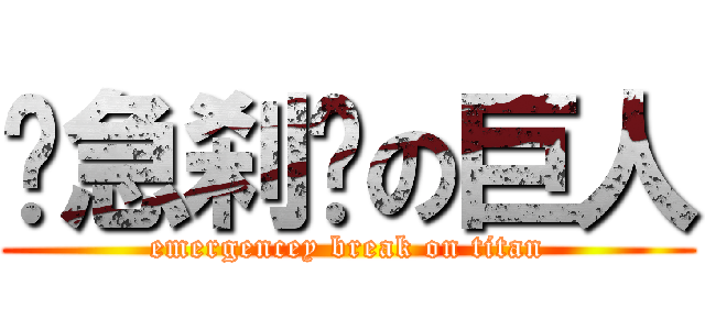 紧急刹车の巨人 (emergencey break on titan)