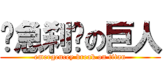 紧急刹车の巨人 (emergencey break on titan)