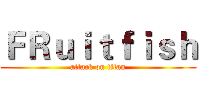 ＦＲｕｉｔｆｉｓｈ (attack on titan)