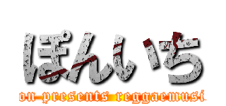 ぽんいち (runfahion presents reggaemusic night)