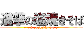 進撃の塩焼きそば (attack on service center)