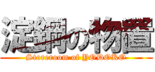 淀鋼の物置 (Storeroom of YODOKO)