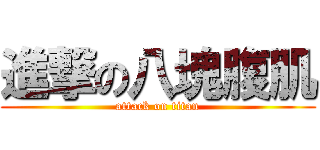 進撃の八塊腹肌 (attack on titan)