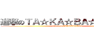 進撃のＴＡ☆ＫＡ☆ＢＡ☆ＹＡ☆ＳＩ (attack on TAKABAYASI)