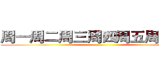 周一周二周三周四周五周六周日 ()