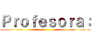 Ｐｒｏｆｅｓｏｒａ： ()
