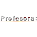 Ｐｒｏｆｅｓｏｒａ： ()