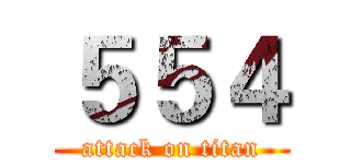 ５５４ (attack on titan)