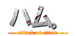 ハム。 (attack on titan)