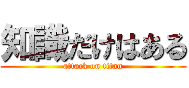 知識だけはある (attack on titan)