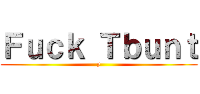Ｆｕｃｋ Ｔｂｕｎｔ (y)