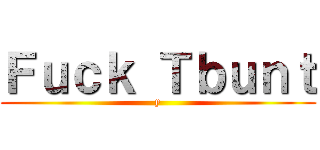 Ｆｕｃｋ Ｔｂｕｎｔ (y)