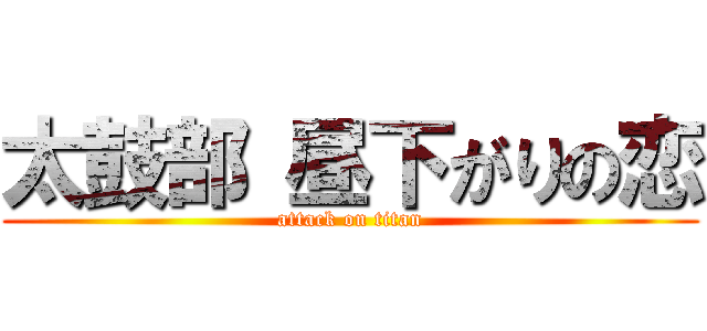 太鼓部 昼下がりの恋 (attack on titan)