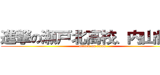 進撃の瀬戸北高校、内山快斗 (attack on titan)