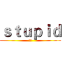 ｓｔｕｐｉｄ (傻子)