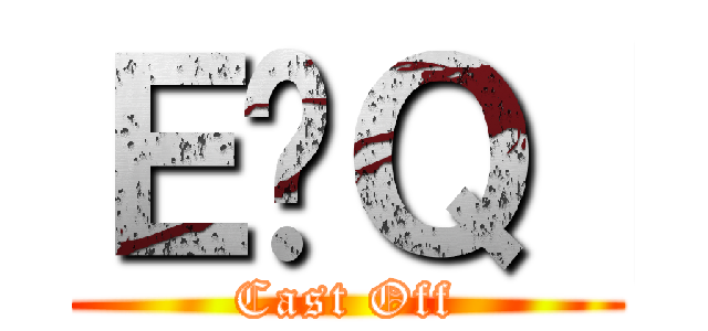 Ｅ߃Ｑ［ (Cast Off)