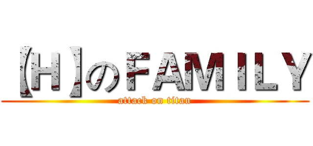 【Ｈ】のＦＡＭＩＬＹ (attack on titan)