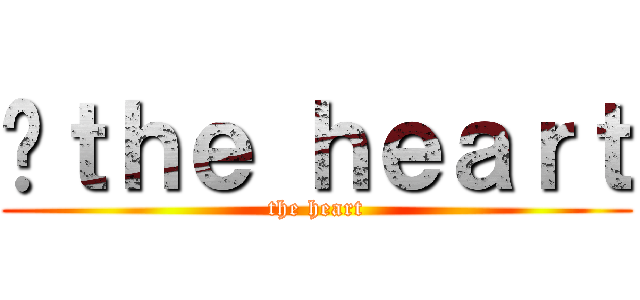  ｔｈｅ ｈｅａｒｔ (the heart)