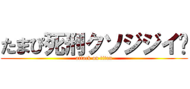 たまぴ死刑クソジジイ🖕 (attack on titan)