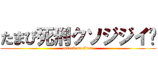 たまぴ死刑クソジジイ🖕 (attack on titan)