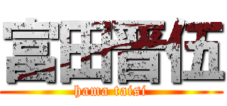富田晋伍 (hama taisi)