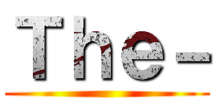 Ｔｈｅ－ ()