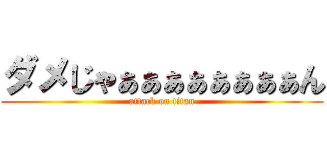 ダメじゃぁぁぁぁぁぁぁぁん (attack on titan)