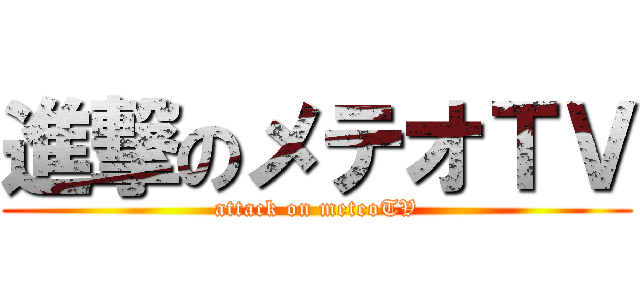 進撃のメテオＴＶ (attack on meteoTV)