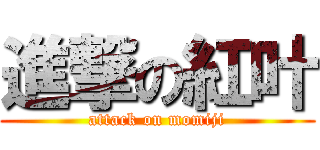 進撃の紅叶 (attack on momiji)