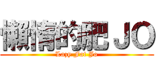 懶惰的肥ＪＯ (Lazy Fat Jo)
