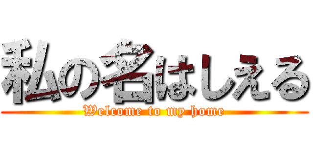 私の名はしえる (Welcome to my home)