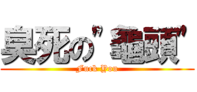 臭死の\"龜頭\" (Fuck You)