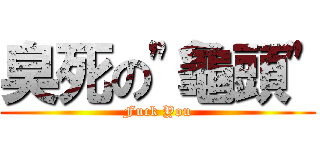 臭死の\"龜頭\" (Fuck You)