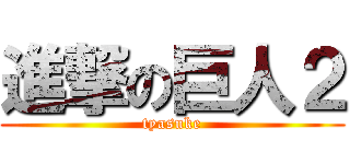 進撃の巨人２ (tyasuke)