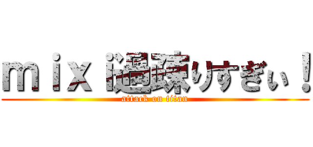 ｍｉｘｉ過疎りすぎぃ！ (attack on titan)