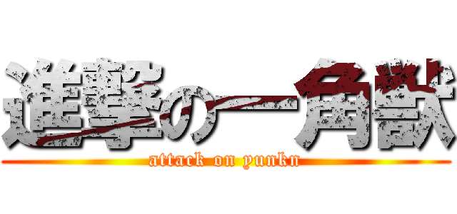 進撃の一角獣 (attack on yunkn)