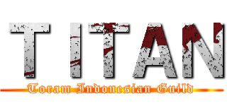 ＴＩＴＡＮ (Toram Indonesian Guild)