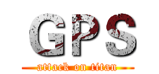 ＧＰＳ (attack on titan)