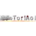 進撃のＴｏｒｉＡｏｉ (attack on ToriAoi)
