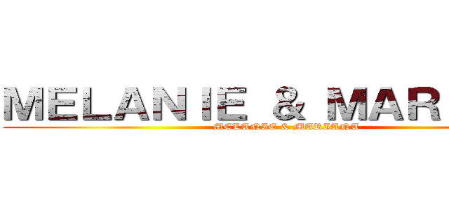 ＭＥＬＡＮＩＥ ＆ ＭＡＲＩＡＮＡ (MELANIE & MARIANA )