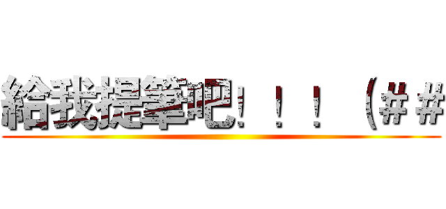給我提筆吧！！！（＃＃ ()