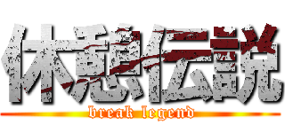 休憩伝説 ( break legend)