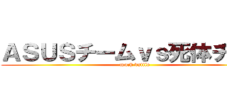 ＡＳＵＳチームｖｓ死体チーム (much battle)