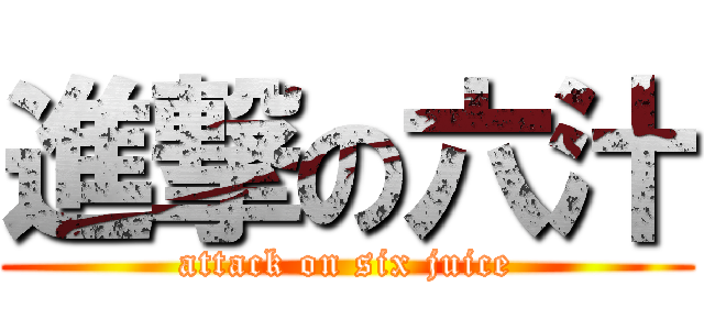 進撃の六汁 (attack on six juice)