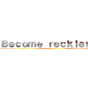Ｂｅｃｏｍｅ ｒｅｃｋｌｅｓｓｌｙ ()
